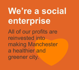 Were a social enterprise    All of our profits are reinvested into making Manchester  a healthier and  greener city.